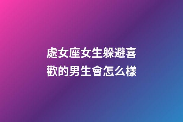 處女座女生躲避喜歡的男生會怎么樣-第1張-星座運勢-玄機派
