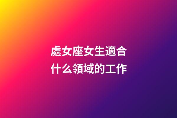 處女座女生適合什么領域的工作-第1張-星座運勢-玄機派