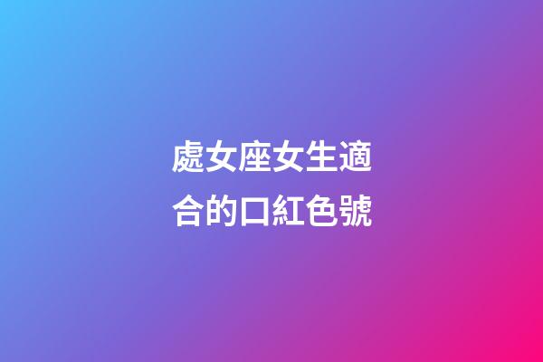 處女座女生適合的口紅色號-第1張-星座運勢-玄機派