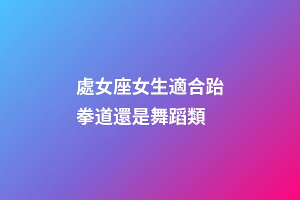 處女座女生適合跆拳道還是舞蹈類