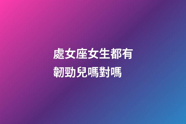 處女座女生都有韌勁兒嗎對嗎-第1張-星座運勢-玄機派