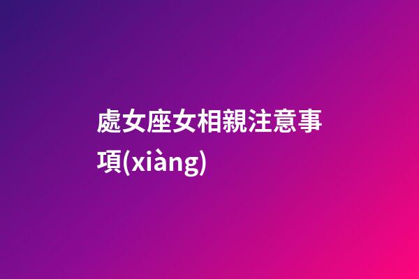 處女座女相親注意事項(xiàng)-第1張-星座運(yùn)勢(shì)-玄機(jī)派