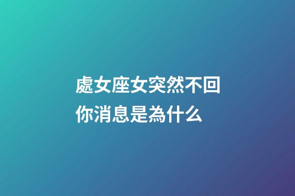 處女座女突然不回你消息是為什么-第1張-星座運(yùn)勢(shì)-玄機(jī)派