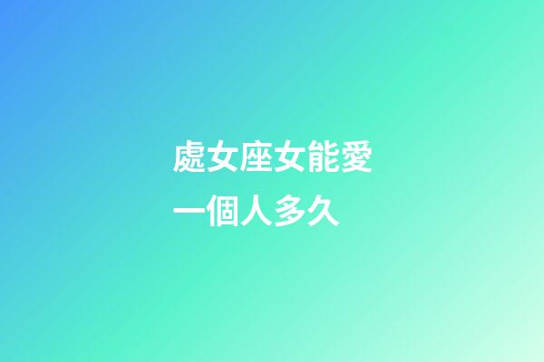 處女座女能愛一個人多久-第1張-星座運勢-玄機派