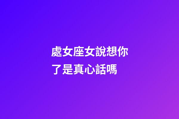 處女座女說想你了是真心話嗎-第1張-星座運勢-玄機派
