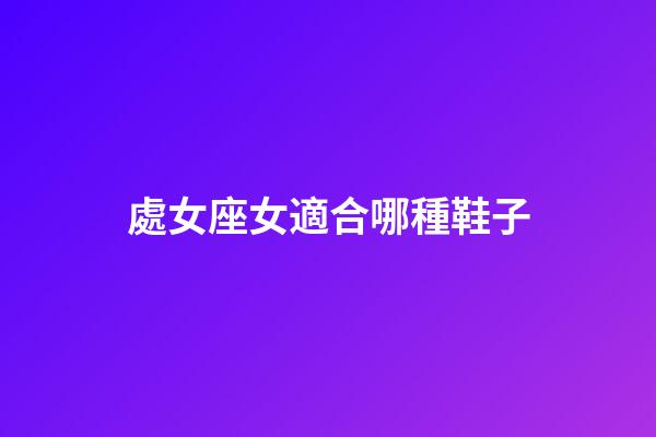 處女座女適合哪種鞋子-第1張-星座運勢-玄機派