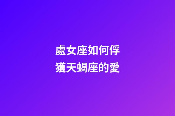 處女座如何俘獲天蝎座的愛-第1張-星座運(yùn)勢(shì)-玄機(jī)派