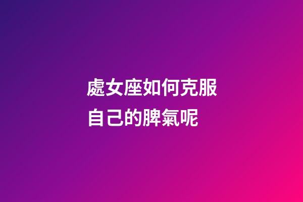 處女座如何克服自己的脾氣呢-第1張-星座運(yùn)勢(shì)-玄機(jī)派