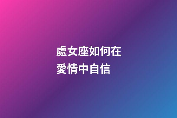 處女座如何在愛情中自信-第1張-星座運勢-玄機派