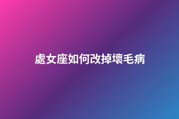 處女座如何改掉壞毛病-第1張-星座運勢-玄機派