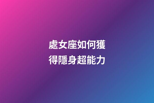 處女座如何獲得隱身超能力-第1張-星座運勢-玄機派