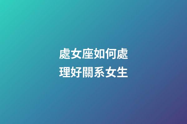 處女座如何處理好關系女生-第1張-星座運勢-玄機派