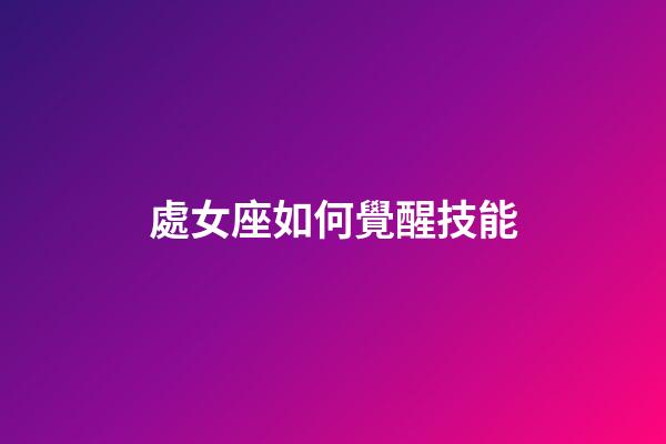 處女座如何覺醒技能-第1張-星座運勢-玄機派