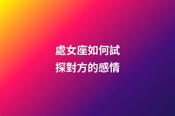 處女座如何試探對方的感情-第1張-星座運勢-玄機派