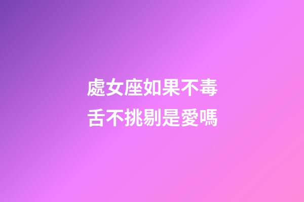 處女座如果不毒舌不挑剔是愛嗎-第1張-星座運勢-玄機派