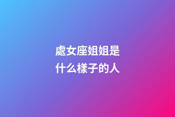 處女座姐姐是什么樣子的人-第1張-星座運勢-玄機派