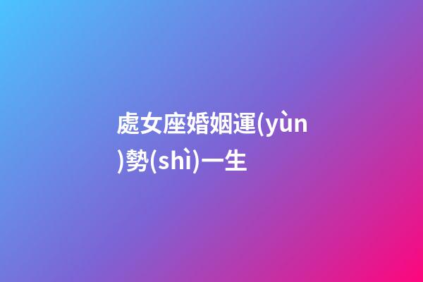 處女座婚姻運(yùn)勢(shì)一生-第1張-星座運(yùn)勢(shì)-玄機(jī)派