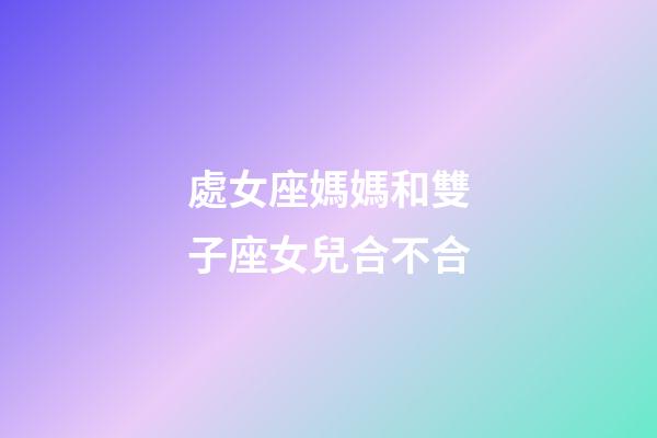 處女座媽媽和雙子座女兒合不合-第1張-星座運勢-玄機派