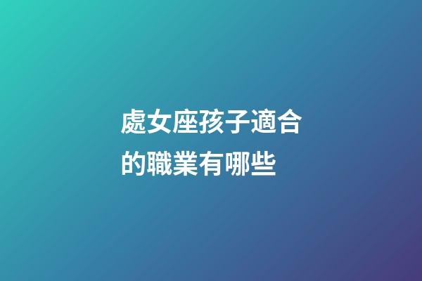 處女座孩子適合的職業有哪些-第1張-星座運勢-玄機派