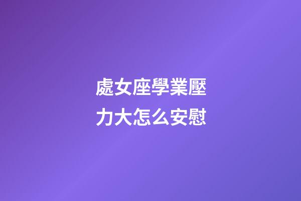 處女座學業壓力大怎么安慰-第1張-星座運勢-玄機派