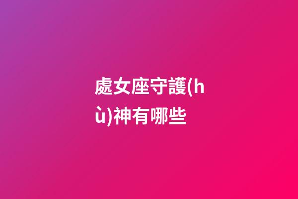 處女座守護(hù)神有哪些-第1張-星座運(yùn)勢-玄機(jī)派