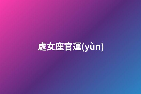 處女座官運(yùn)-第1張-星座運(yùn)勢-玄機(jī)派
