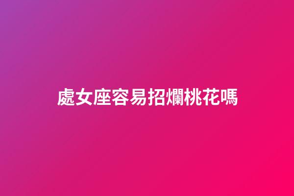 處女座容易招爛桃花嗎-第1張-星座運勢-玄機派