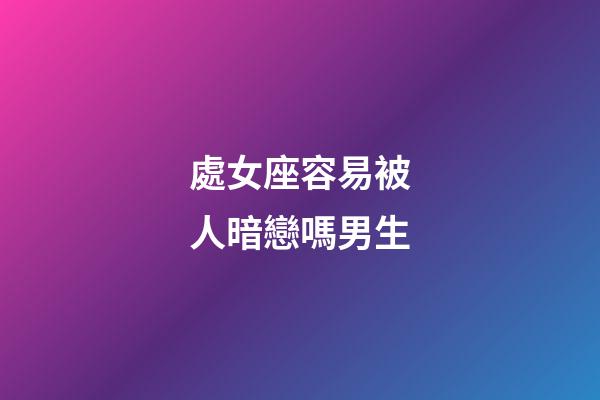 處女座容易被人暗戀嗎男生-第1張-星座運(yùn)勢(shì)-玄機(jī)派