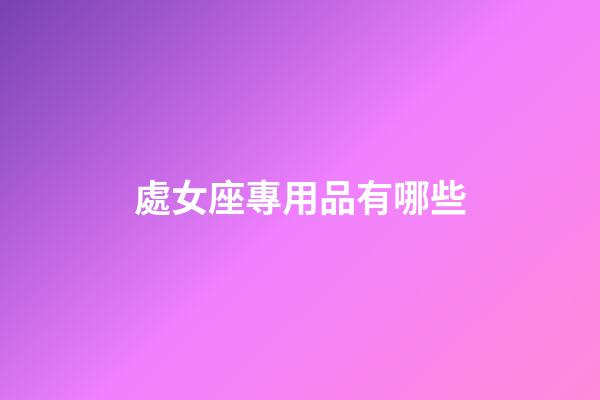 處女座專用品有哪些-第1張-星座運勢-玄機派