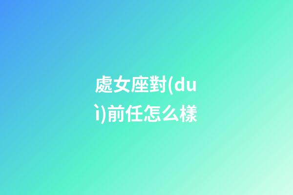 處女座對(duì)前任怎么樣-第1張-星座運(yùn)勢(shì)-玄機(jī)派