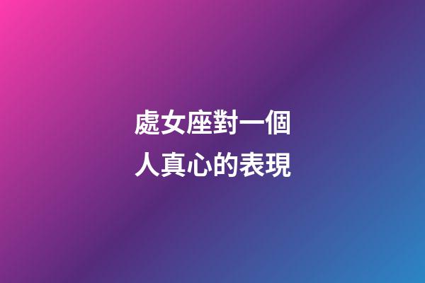 處女座對一個人真心的表現-第1張-星座運勢-玄機派