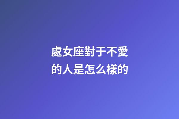 處女座對于不愛的人是怎么樣的-第1張-星座運勢-玄機派