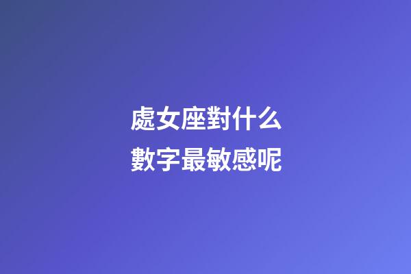 處女座對什么數字最敏感呢-第1張-星座運勢-玄機派