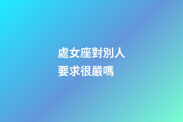 處女座對別人要求很嚴嗎-第1張-星座運勢-玄機派