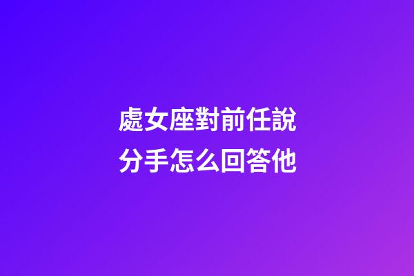 處女座對前任說分手怎么回答他-第1張-星座運勢-玄機派