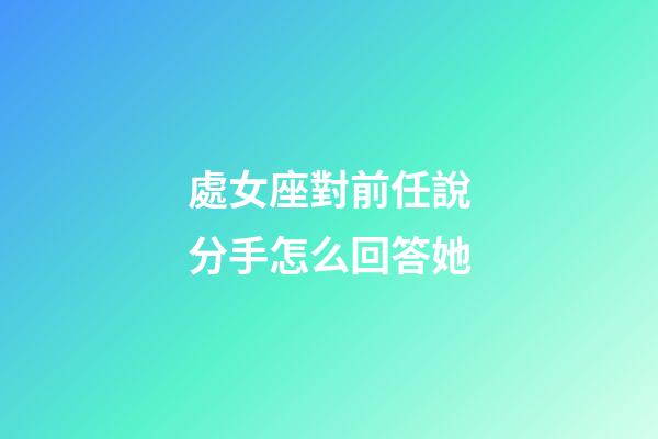 處女座對前任說分手怎么回答她-第1張-星座運勢-玄機派