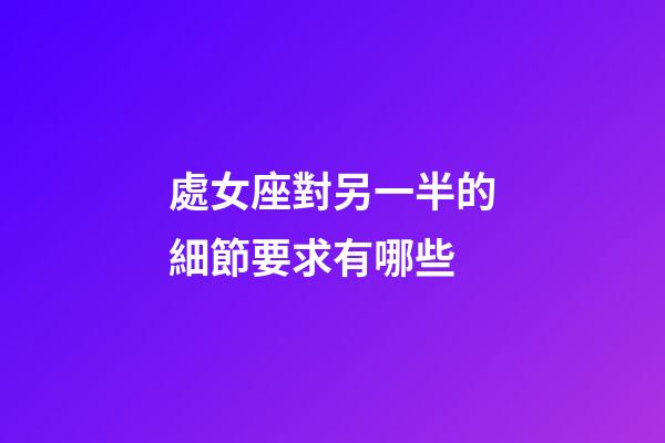 處女座對另一半的細節要求有哪些-第1張-星座運勢-玄機派
