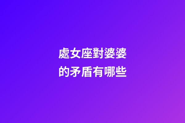 處女座對婆婆的矛盾有哪些-第1張-星座運勢-玄機派