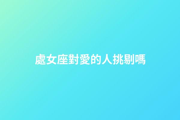 處女座對愛的人挑剔嗎-第1張-星座運勢-玄機派