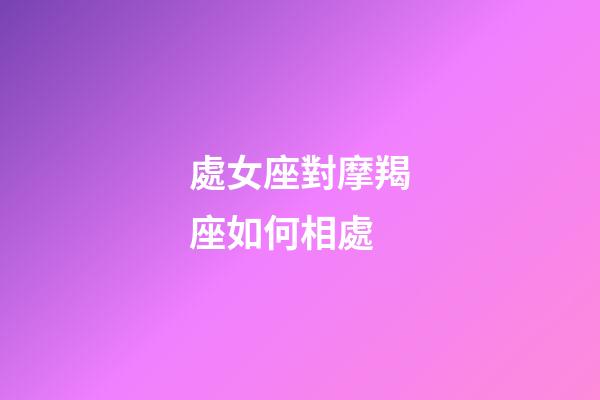 處女座對摩羯座如何相處-第1張-星座運勢-玄機派
