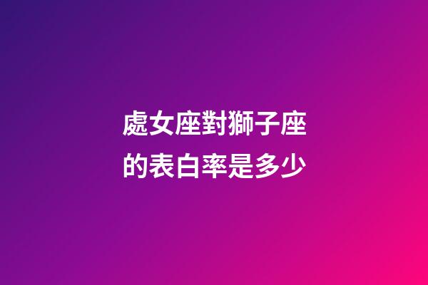 處女座對獅子座的表白率是多少-第1張-星座運勢-玄機派