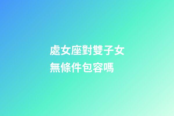 處女座對雙子女無條件包容嗎-第1張-星座運勢-玄機派