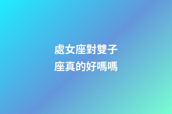 處女座對雙子座真的好嗎嗎-第1張-星座運勢-玄機派