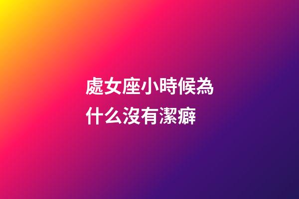 處女座小時候為什么沒有潔癖-第1張-星座運勢-玄機派