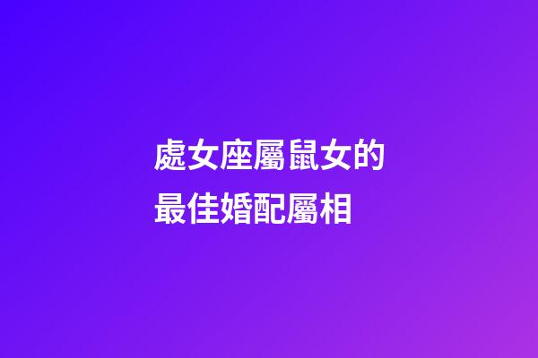 處女座屬鼠女的最佳婚配屬相-第1張-星座運勢-玄機派