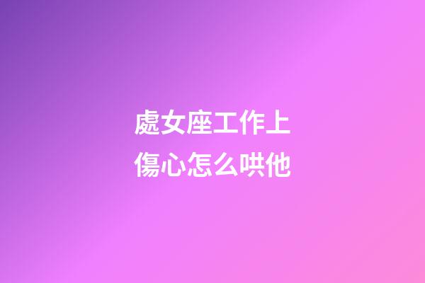 處女座工作上傷心怎么哄他-第1張-星座運(yùn)勢(shì)-玄機(jī)派