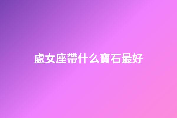 處女座帶什么寶石最好-第1張-星座運勢-玄機派