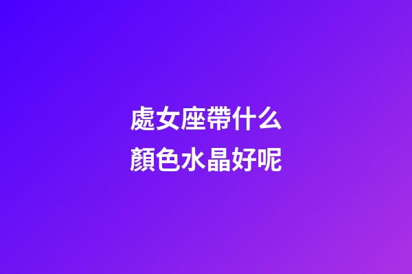處女座帶什么顏色水晶好呢-第1張-星座運勢-玄機派