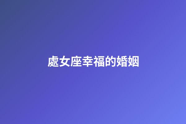 處女座幸福的婚姻-第1張-星座運勢-玄機派