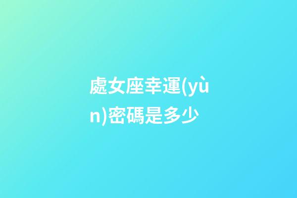 處女座幸運(yùn)密碼是多少-第1張-星座運(yùn)勢-玄機(jī)派